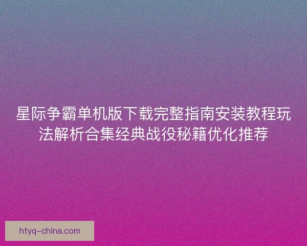 星际争霸单机版下载完整指南安装教程玩法解析合集经典战役秘籍优化推荐