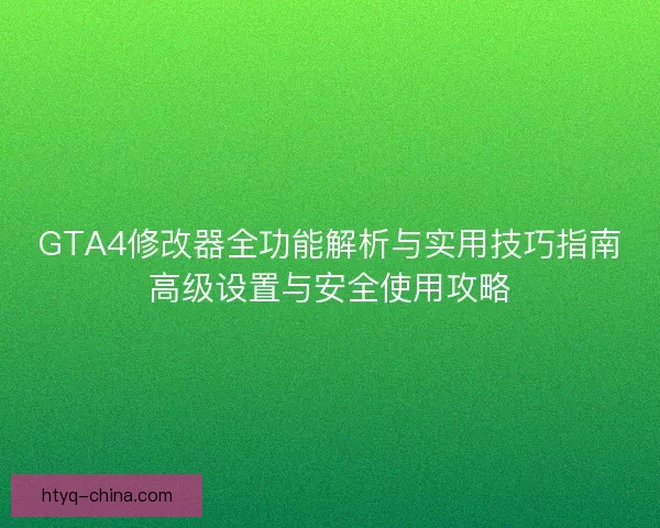 GTA4修改器全功能解析与实用技巧指南高级设置与安全使用攻略
