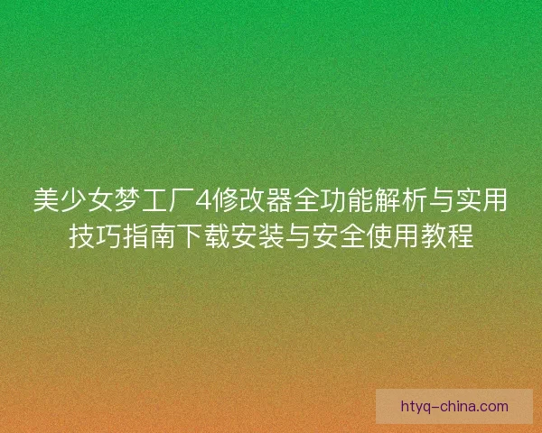 美少女梦工厂4修改器全功能解析与实用技巧指南下载安装与安全使用教程