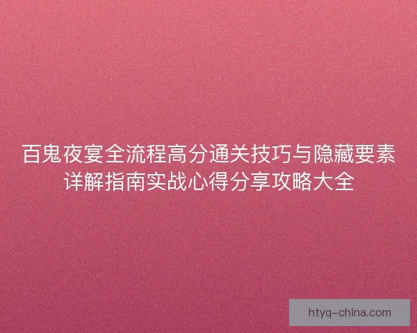 百鬼夜宴全流程高分通关技巧与隐藏要素详解指南实战心得分享攻略大全
