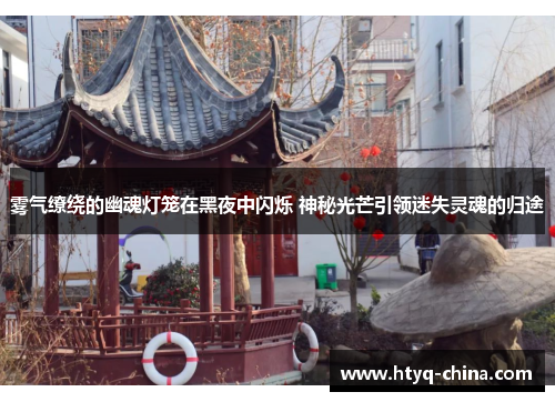 雾气缭绕的幽魂灯笼在黑夜中闪烁 神秘光芒引领迷失灵魂的归途