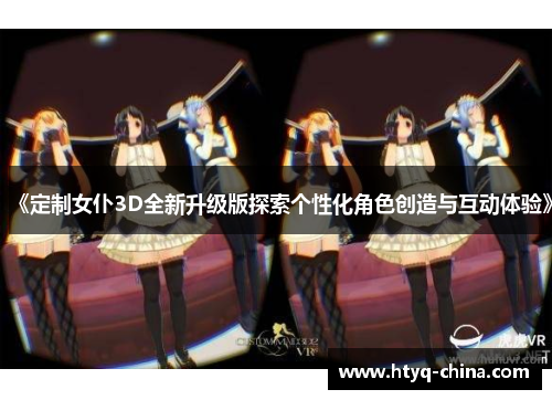 《定制女仆3D全新升级版探索个性化角色创造与互动体验》