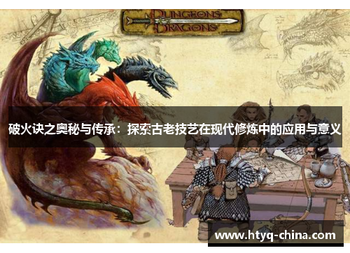 破火诀之奥秘与传承:探索古老技艺在现代修炼中的应用与意义
