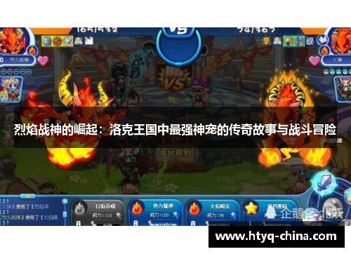 烈焰战神的崛起:洛克王国中最强神宠的传奇故事与战斗冒险