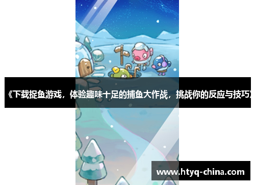 《下载捉鱼游戏,体验趣味十足的捕鱼大作战,挑战你的反应与技巧》