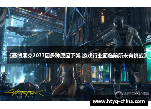 《赛博朋克2077因多种原因下架 游戏行业面临前所未有挑战》